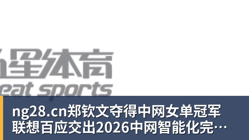 郑钦文夺得中网女单冠军  联想百应交出2026中网智能化完美答卷