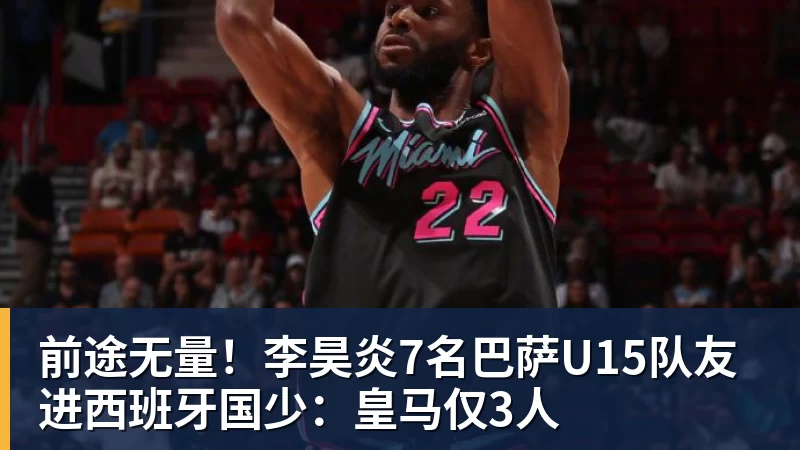 ng28.cn前途无量！李昊炎7名巴萨U15队友进西班牙国少：皇马仅3人